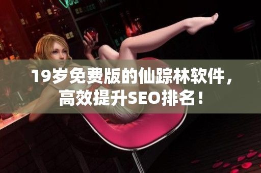 19岁免费版的仙踪林软件，高效提升SEO排名！