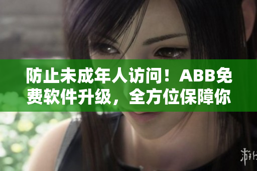 防止未成年人访问！ABB免费软件升级，全方位保障你的电脑隐私安全！