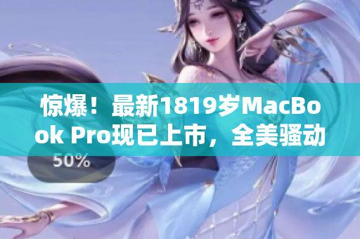惊爆！最新1819岁MacBook Pro现已上市，全美骚动！