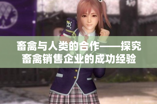 畜禽与人类的合作——探究畜禽销售企业的成功经验