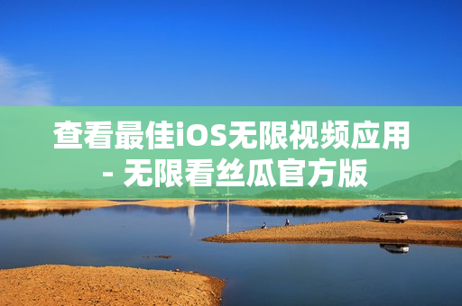 查看最佳iOS无限视频应用 - 无限看丝瓜官方版