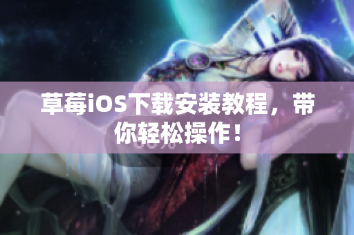 草莓iOS下载安装教程，带你轻松操作！