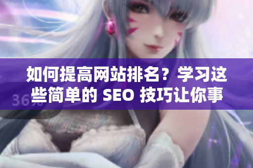 如何提高网站排名？学习这些简单的 SEO 技巧让你事半功倍