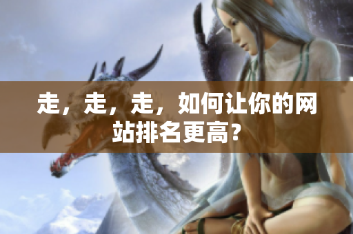 走，走，走，如何让你的网站排名更高？