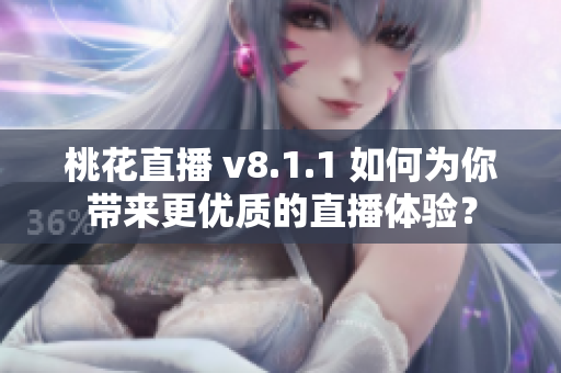桃花直播 v8.1.1 如何为你带来更优质的直播体验？