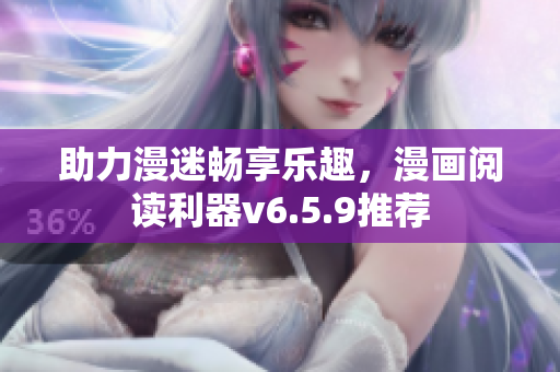 助力漫迷畅享乐趣，漫画阅读利器v6.5.9推荐