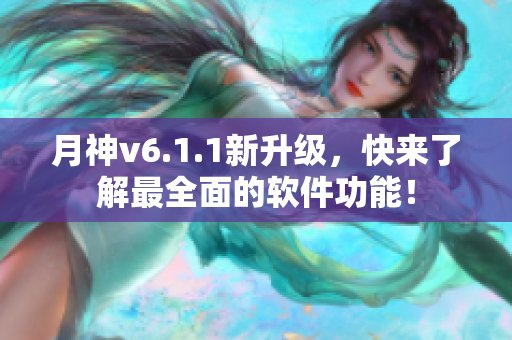 月神v6.1.1新升级，快来了解最全面的软件功能！