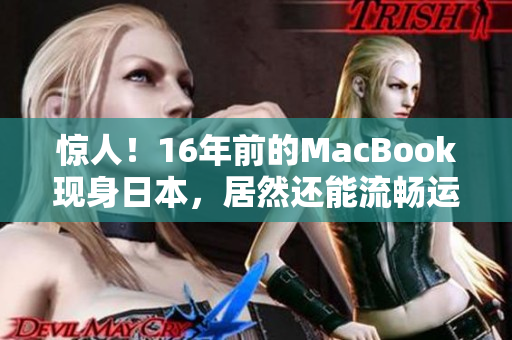 惊人！16年前的MacBook现身日本，居然还能流畅运行高清画质？