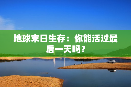 地球末日生存：你能活过最后一天吗？