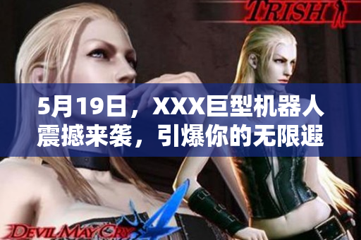 5月19日，XXX巨型机器人震撼来袭，引爆你的无限遐想！