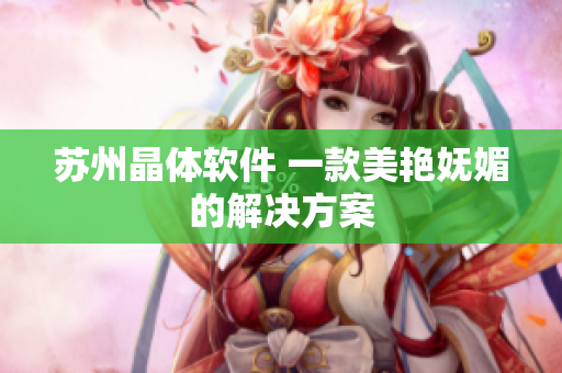 苏州晶体软件 一款美艳妩媚的解决方案