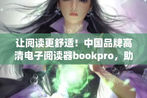 让阅读更舒适！中国品牌高清电子阅读器bookpro，助你享受轻松阅读乐趣
