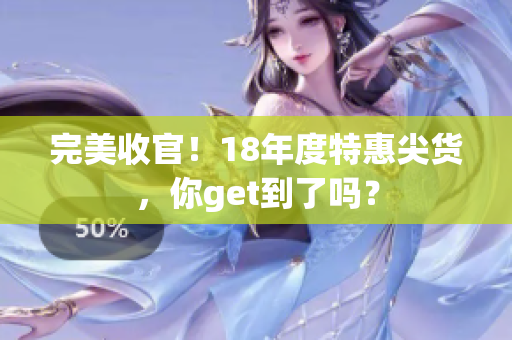 完美收官！18年度特惠尖货，你get到了吗？