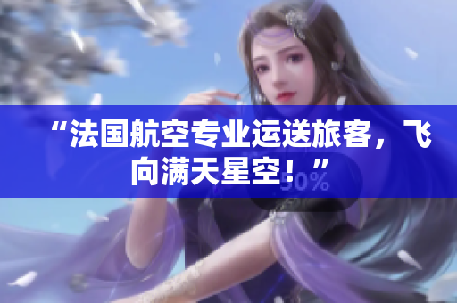 “法国航空专业运送旅客，飞向满天星空！”