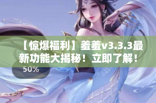 【惊爆福利】羞羞v3.3.3最新功能大揭秘！立即了解！