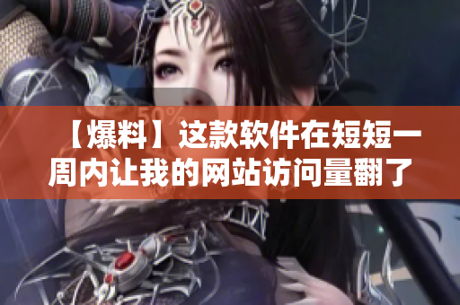 【爆料】这款软件在短短一周内让我的网站访问量翻了三倍！