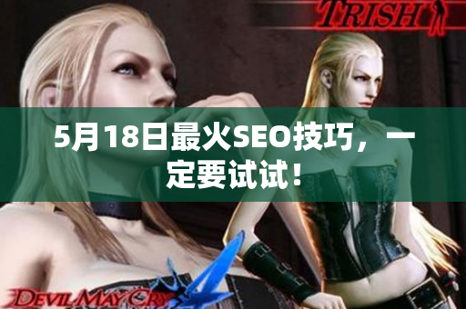 5月18日最火SEO技巧，一定要试试！