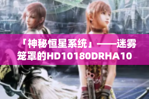 「神秘恒星系统」——迷雾笼罩的HD10180DRHA10S
