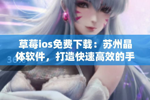 草莓ios免费下载：苏州晶体软件，打造快速高效的手机体验