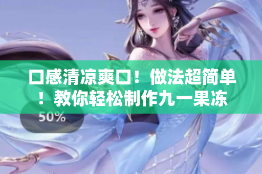 口感清凉爽口！做法超简单！教你轻松制作九一果冻