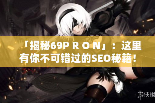 「揭秘69P R O N」：这里有你不可错过的SEO秘籍！