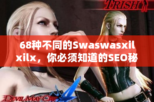 68种不同的Swaswasxilxilx，你必须知道的SEO秘诀！