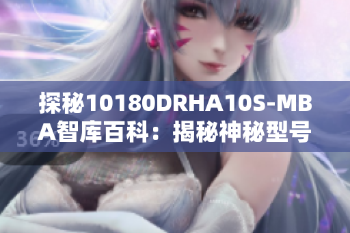探秘10180DRHA10S-MBA智库百科：揭秘神秘型号的背后故事！