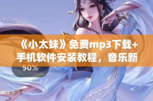《小太妹》免费mp3下载+手机软件安装教程，音乐新手也能get！