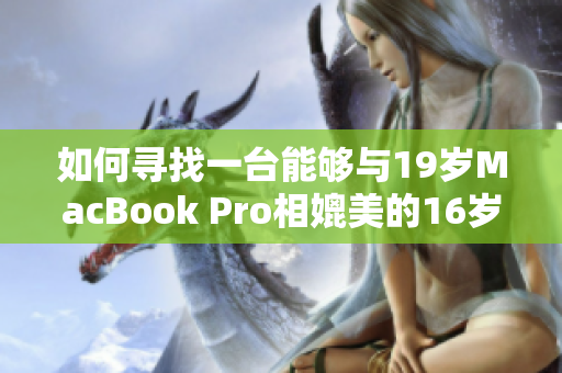 如何寻找一台能够与19岁MacBook Pro相媲美的16岁免费笔记本？