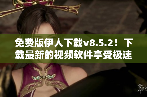 免费版伊人下载v8.5.2！下载最新的视频软件享受极速观看！