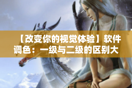 【改变你的视觉体验】软件调色：一级与二级的区别大吗？