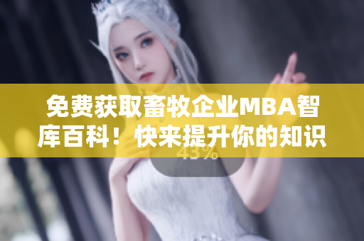 免费获取畜牧企业MBA智库百科！快来提升你的知识水平！