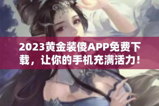 2023黄金装傻APP免费下载，让你的手机充满活力！