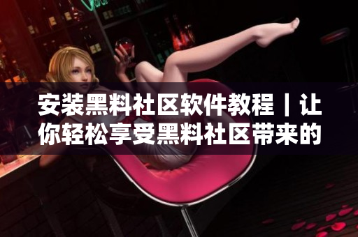 安装黑料社区软件教程｜让你轻松享受黑料社区带来的精彩