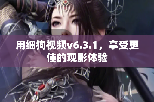 用细狗视频v6.3.1，享受更佳的观影体验