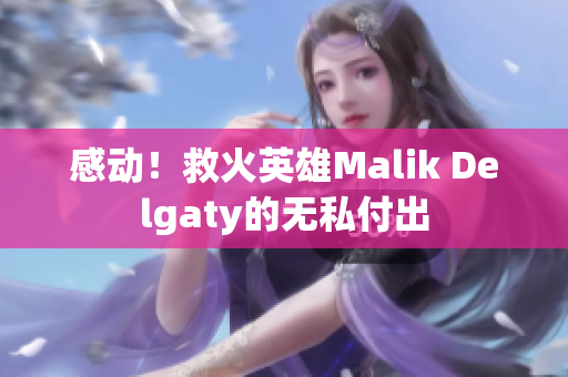 感动！救火英雄Malik Delgaty的无私付出