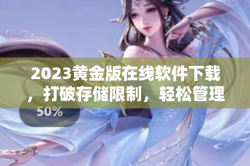 2023黄金版在线软件下载，打破存储限制，轻松管理您的文件