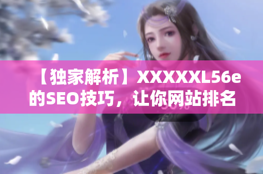 【独家解析】XXXXXL56e的SEO技巧，让你网站排名飙升
