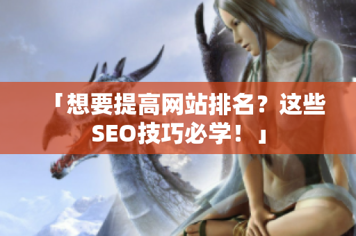 「想要提高网站排名？这些SEO技巧必学！」