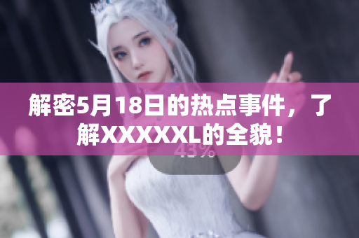 解密5月18日的热点事件，了解XXXXXL的全貌！