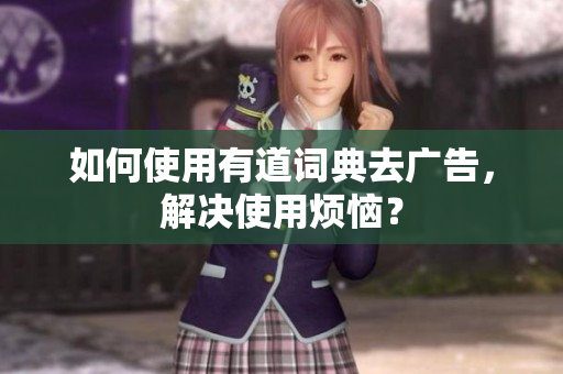 如何使用有道词典去广告，解决使用烦恼？