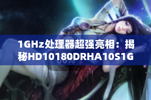 1GHz处理器超强亮相：揭秘HD10180DRHA10S1GHz性能！
