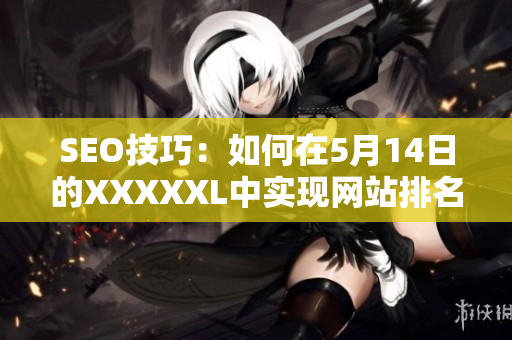 SEO技巧：如何在5月14日的XXXXXL中实现网站排名提升？