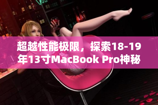 超越性能极限，探索18-19年13寸MacBook Pro神秘面纱