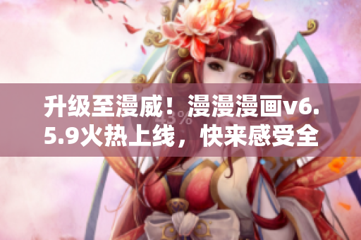 升级至漫威！漫漫漫画v6.5.9火热上线，快来感受全新软件体验！