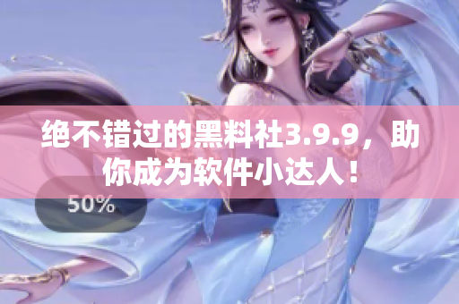 绝不错过的黑料社3.9.9，助你成为软件小达人！