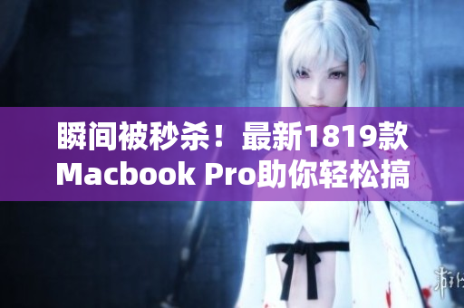 瞬间被秒杀！最新1819款Macbook Pro助你轻松搞定高强度工作！