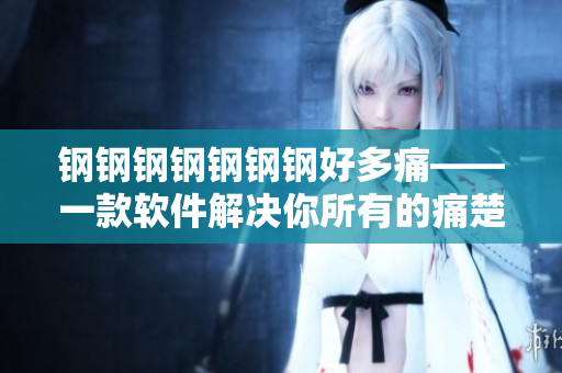 钢钢钢钢钢钢钢好多痛——一款软件解决你所有的痛楚
