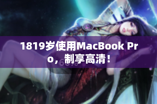 1819岁使用MacBook Pro，制享高清！