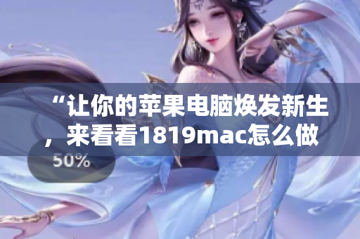 “让你的苹果电脑焕发新生，来看看1819mac怎么做！”